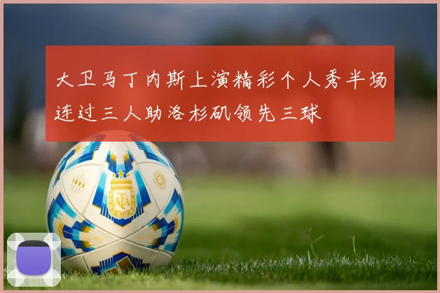 大卫马丁内斯上演精彩个人秀半场连过三人助洛杉矶领先三球