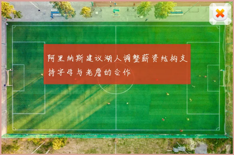 阿里纳斯建议湖人调整薪资结构支持字母与老詹的合作