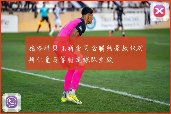 施洛特贝克新合同含解约条款仅对拜仁皇马等特定球队生效