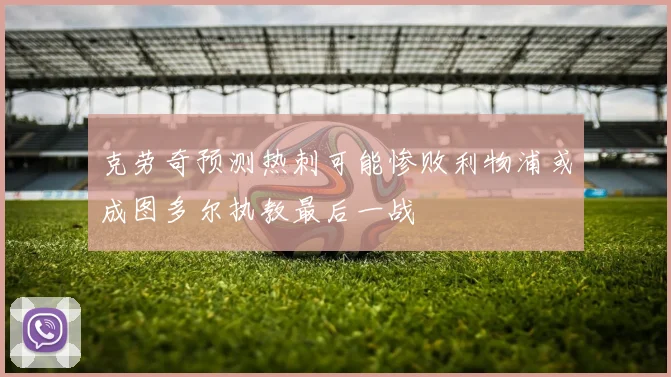克劳奇预测热刺可能惨败利物浦或成图多尔执教最后一战