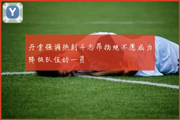 丹索强调热刺斗志昂扬绝不愿成为降级队伍的一员